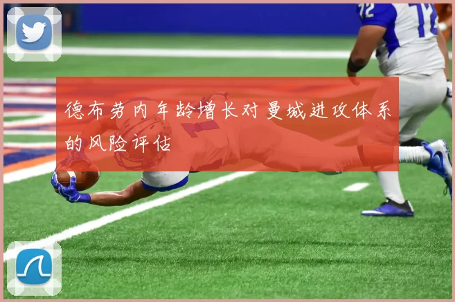 德布劳内年龄增长对曼城进攻体系的风险评估