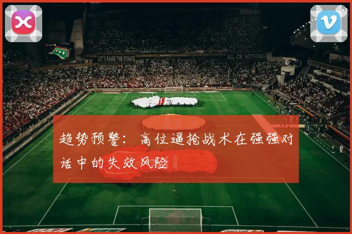 趋势预警：高位逼抢战术在强强对话中的失效风险