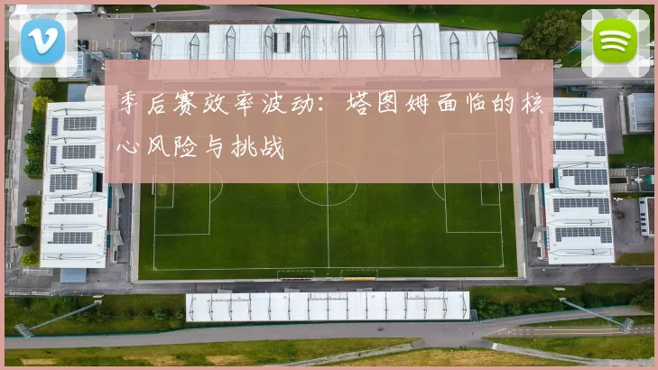 季后赛效率波动：塔图姆面临的核心风险与挑战