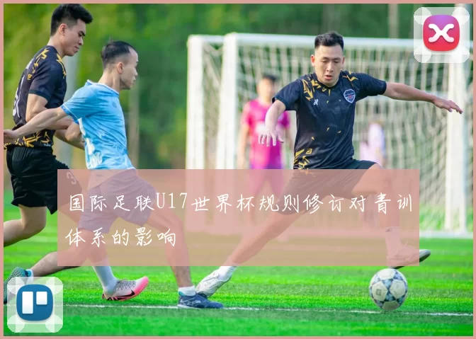 国际足联U17世界杯规则修订对青训体系的影响