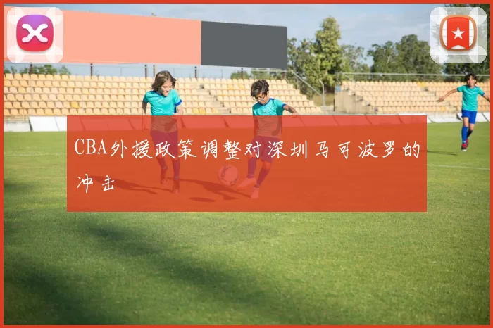 CBA外援政策调整对深圳马可波罗的冲击