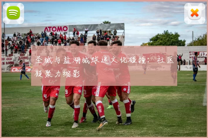 圣城与盐湖城球迷文化碰撞：社区凝聚力缩影