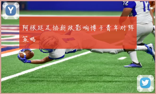 阿根廷足协新政影响博卡青年对阵策略