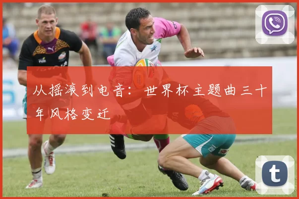 从摇滚到电音：世界杯主题曲三十年风格变迁