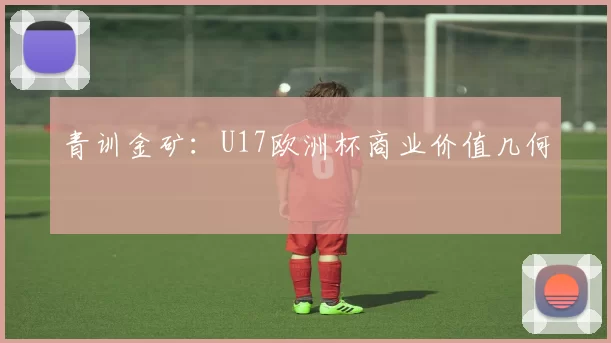 青训金矿：U17欧洲杯商业价值几何