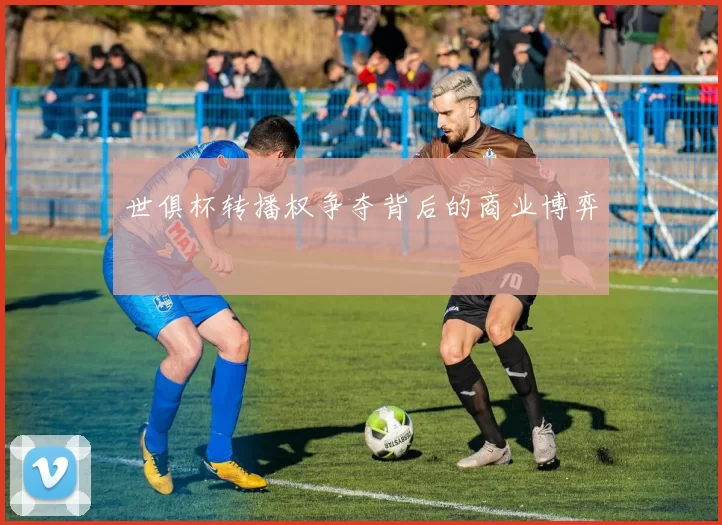 世俱杯转播权争夺背后的商业博弈