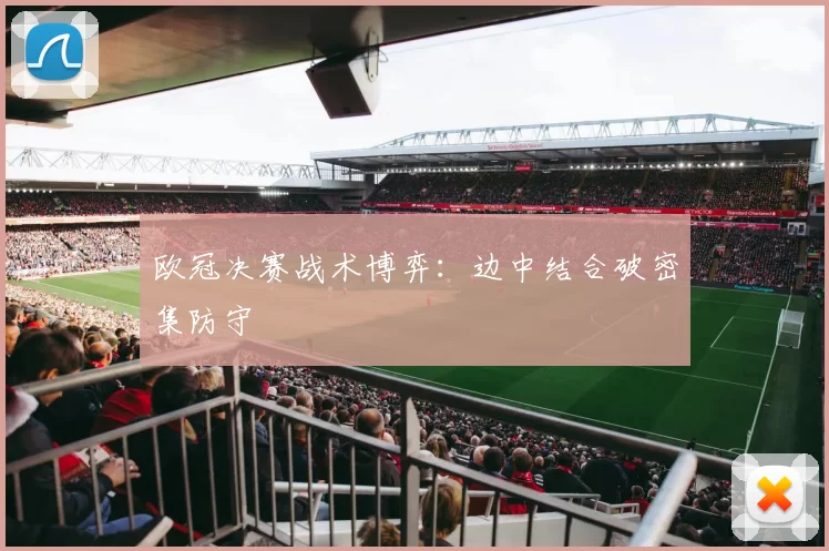 欧冠决赛战术博弈：边中结合破密集防守