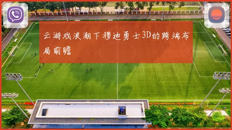 云游戏浪潮下穆迪勇士3D的跨端布局前瞻