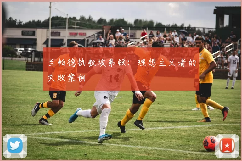 兰帕德执教埃弗顿：理想主义者的失败案例